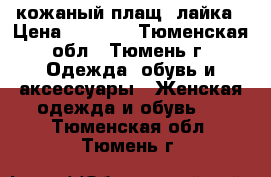 кожаный плащ, лайка › Цена ­ 3 000 - Тюменская обл., Тюмень г. Одежда, обувь и аксессуары » Женская одежда и обувь   . Тюменская обл.,Тюмень г.